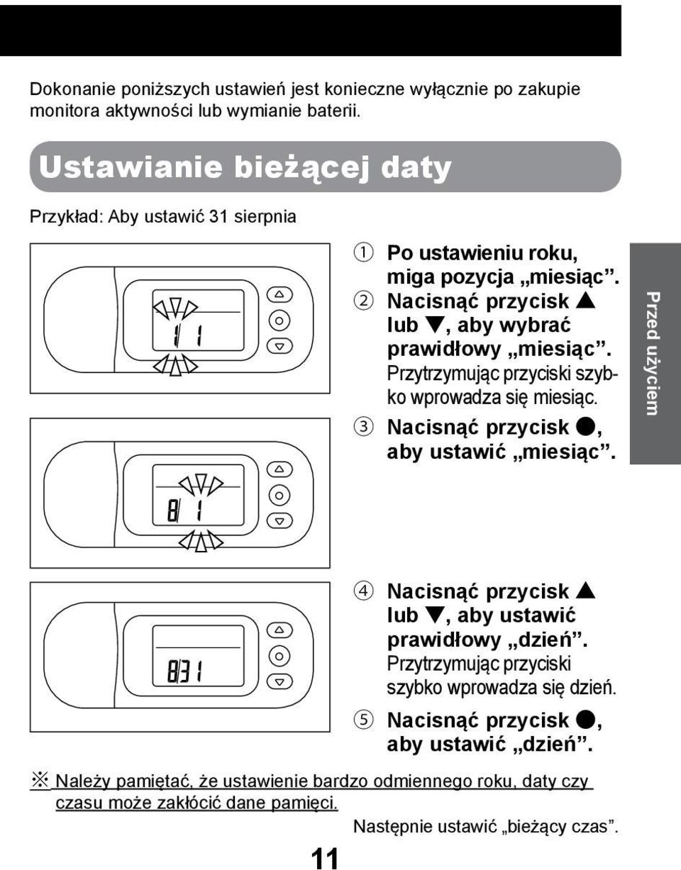 Przytrzymując przyciski szybko wprowadza się miesiąc. 3 Nacisnąć przycisk, aby ustawić miesiąc. Przed użyciem 4 Nacisnąć przycisk lub, aby ustawić prawidłowy dzień.