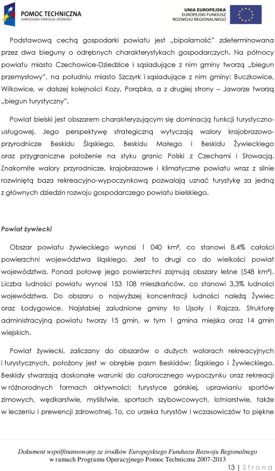 Kozy, Porąbka, a z drugiej strony Jaworze tworzą biegun turystyczny. Powiat bielski jest obszarem charakteryzującym się dominacją funkcji turystycznousługowej.