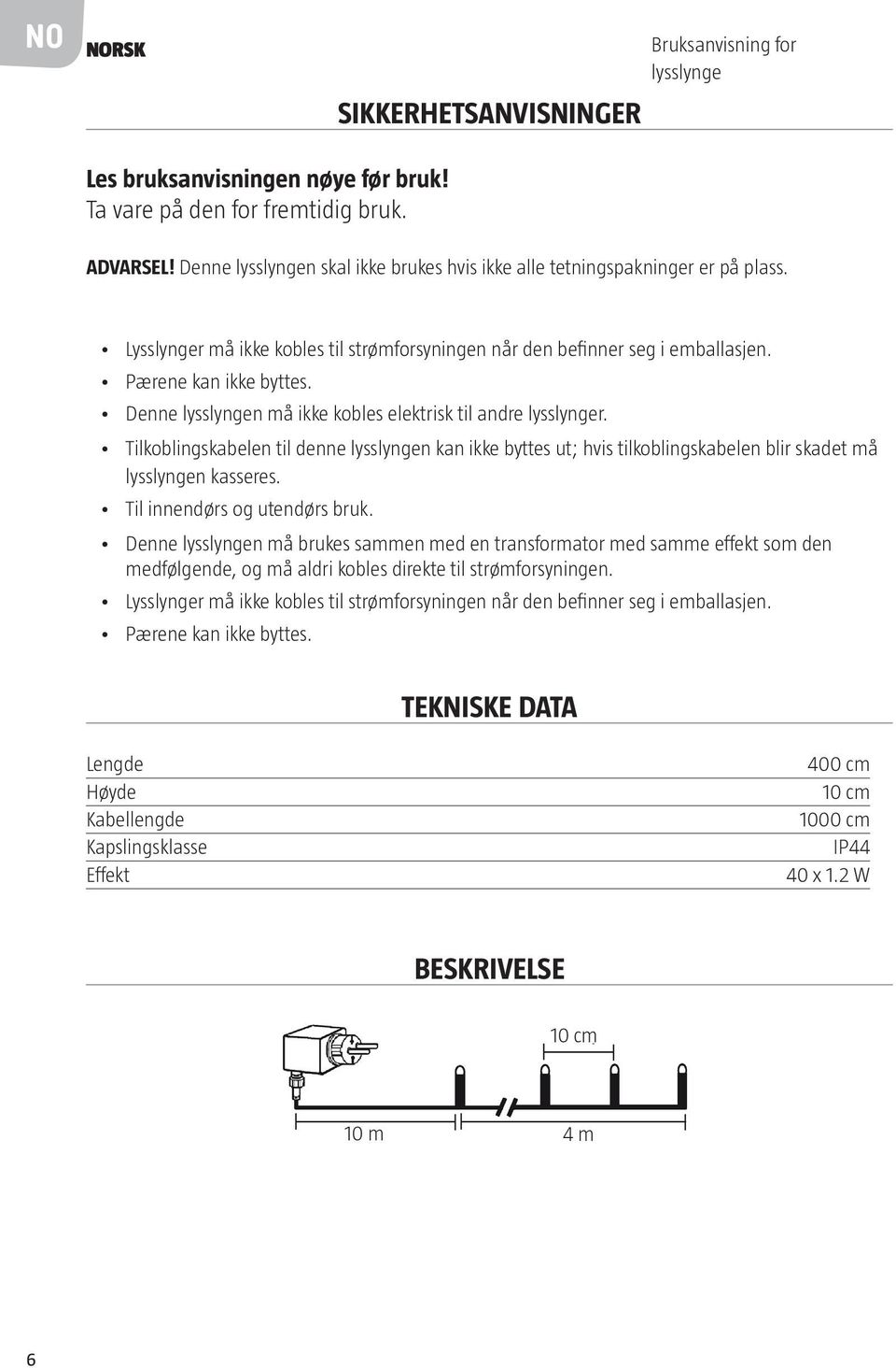 Denne lysslyngen må ikke kobles elektrisk til andre lysslynger. Tilkoblingskabelen til denne lysslyngen kan ikke byttes ut; hvis tilkoblingskabelen blir skadet må lysslyngen kasseres.