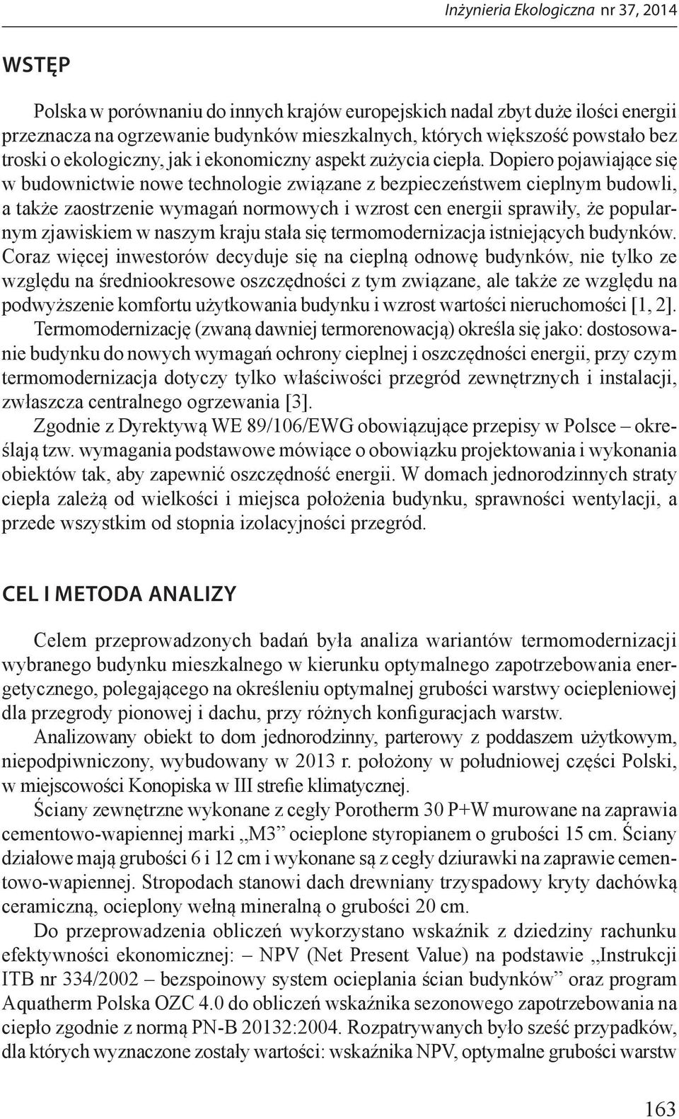 Dopiero pojawiające się w budownictwie nowe technologie związane z bezpieczeństwem cieplnym budowli, a także zaostrzenie wymagań normowych i wzrost cen energii sprawiły, że popularnym zjawiskiem w