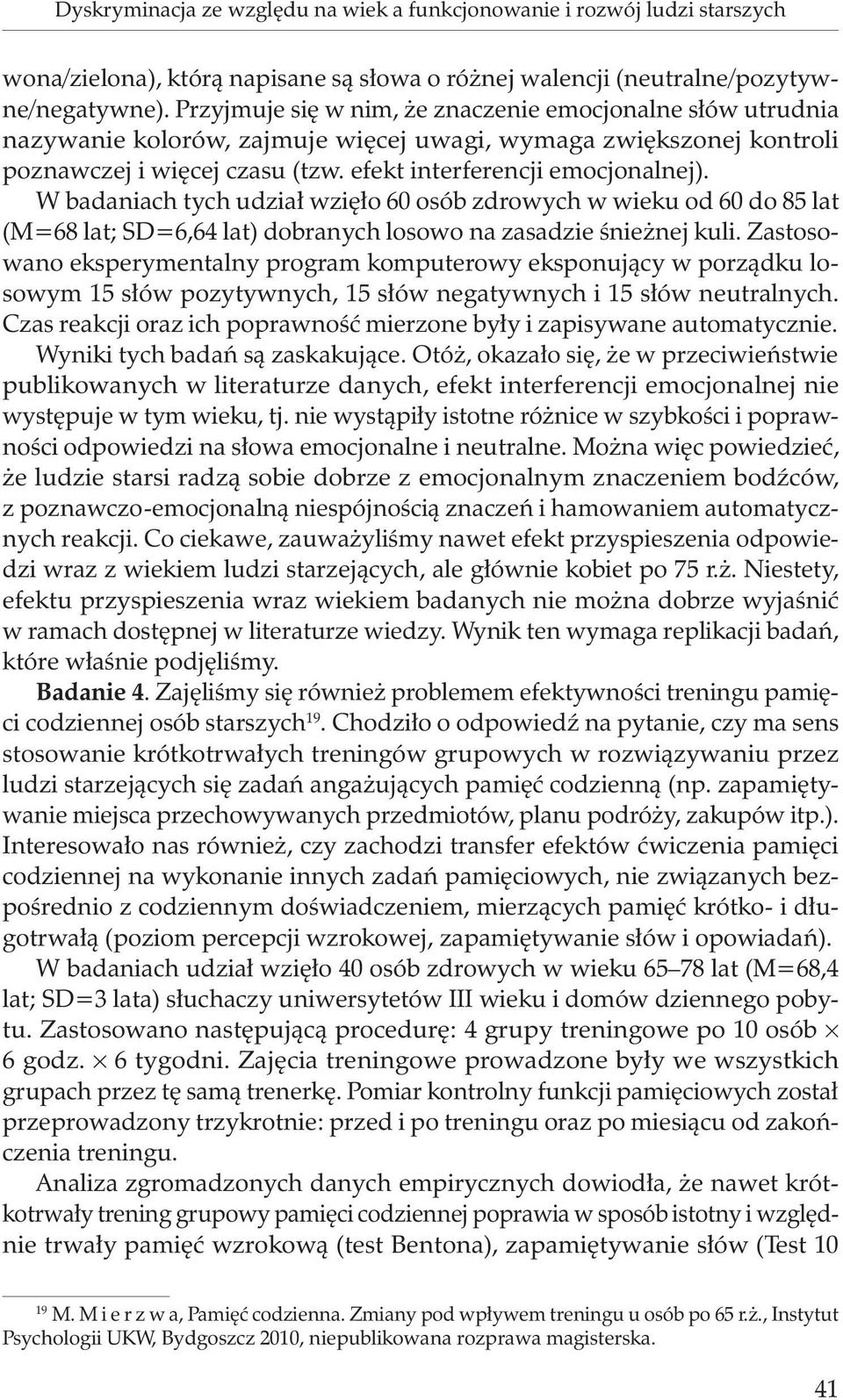 W badaniach tych udział wzięło 60 osób zdrowych w wieku od 60 do 85 lat (M=68 lat; SD=6,64 lat) dobranych losowo na zasadzie śnieżnej kuli.