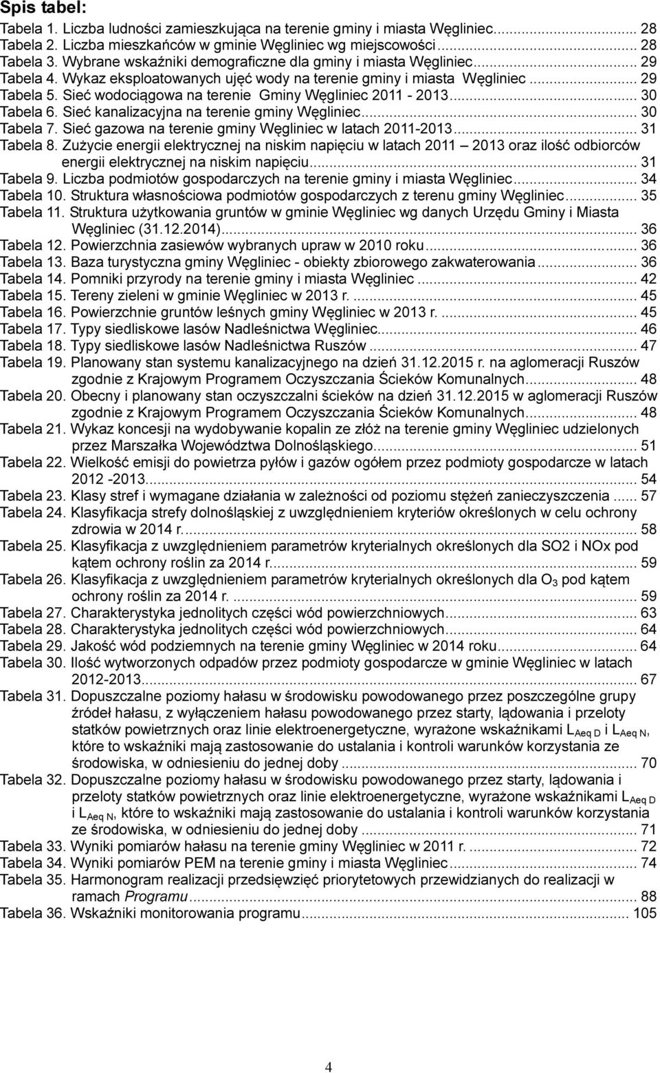 Sieć wodociągowa na terenie Gminy Węgliniec 2011-2013... 30 Tabela 6. Sieć kanalizacyjna na terenie gminy Węgliniec... 30 Tabela 7. Sieć gazowa na terenie gminy Węgliniec w latach 2011-2013.