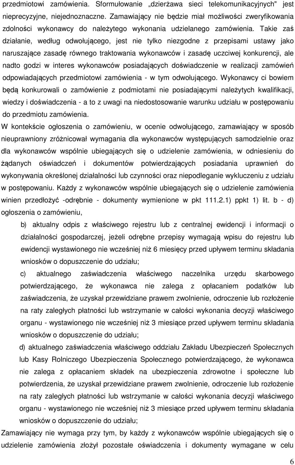 Takie zaś działanie, według odwołującego, jest nie tylko niezgodne z przepisami ustawy jako naruszające zasadę równego traktowania wykonawców i zasadę uczciwej konkurencji, ale nadto godzi w interes