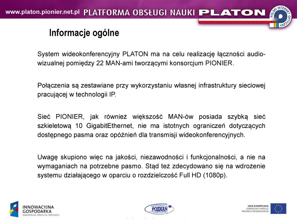 Sieć PIONIER, jak również większość MAN-ów posiada szybką sieć szkieletową 10 GigabitEthernet, nie ma istotnych ograniczeń dotyczących dostępnego pasma oraz opóźnień