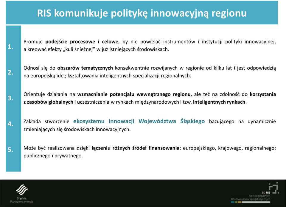 Odnosi się do obszarów tematycznych konsekwentnie rozwijanych w regionie od kilku lat i jest odpowiedzią na europejską ideę kształtowania inteligentnych specjalizacji regionalnych. 3.