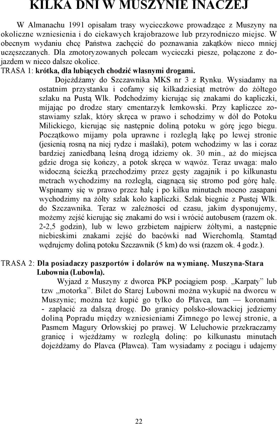 TRASA 1: krótka, dla lubiących chodzić własnymi drogami. Dojeżdżamy do Szczawnika MKS nr 3 z Rynku. Wysiadamy na ostatnim przystanku i cofamy się kilkadziesiąt metrów do żółtego szlaku na Pustą Wlk.