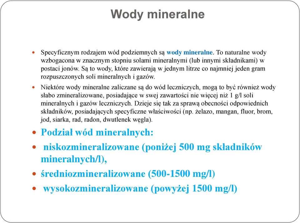 Niektóre wody mineralne zaliczane są do wód leczniczych, mogą to być również wody słabo zmineralizowane, posiadające w swej zawartości nie więcej niż 1 g/l soli mineralnych i gazów leczniczych.