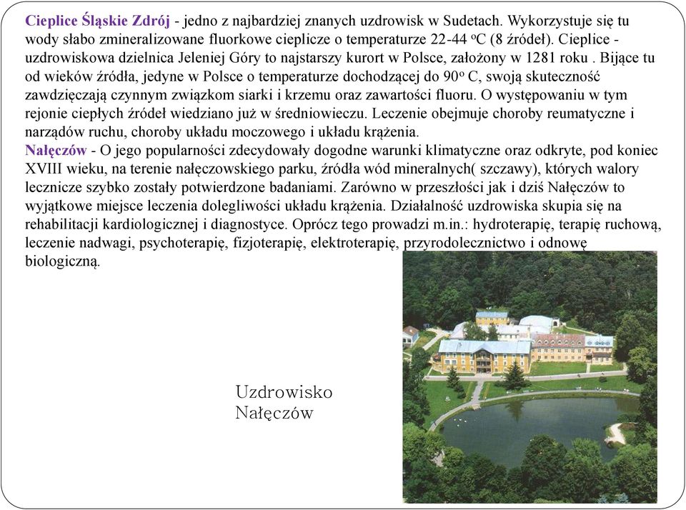 Bijące tu od wieków źródła, jedyne w Polsce o temperaturze dochodzącej do 90 o C, swoją skuteczność zawdzięczają czynnym związkom siarki i krzemu oraz zawartości fluoru.