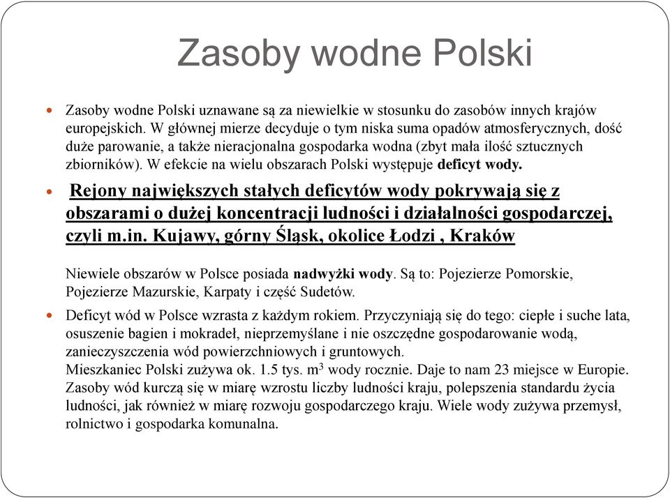 W efekcie na wielu obszarach Polski występuje deficyt wody. Rejony największych stałych deficytów wody pokrywają się z obszarami o dużej koncentracji ludności i działalności gospodarczej, czyli m.in.