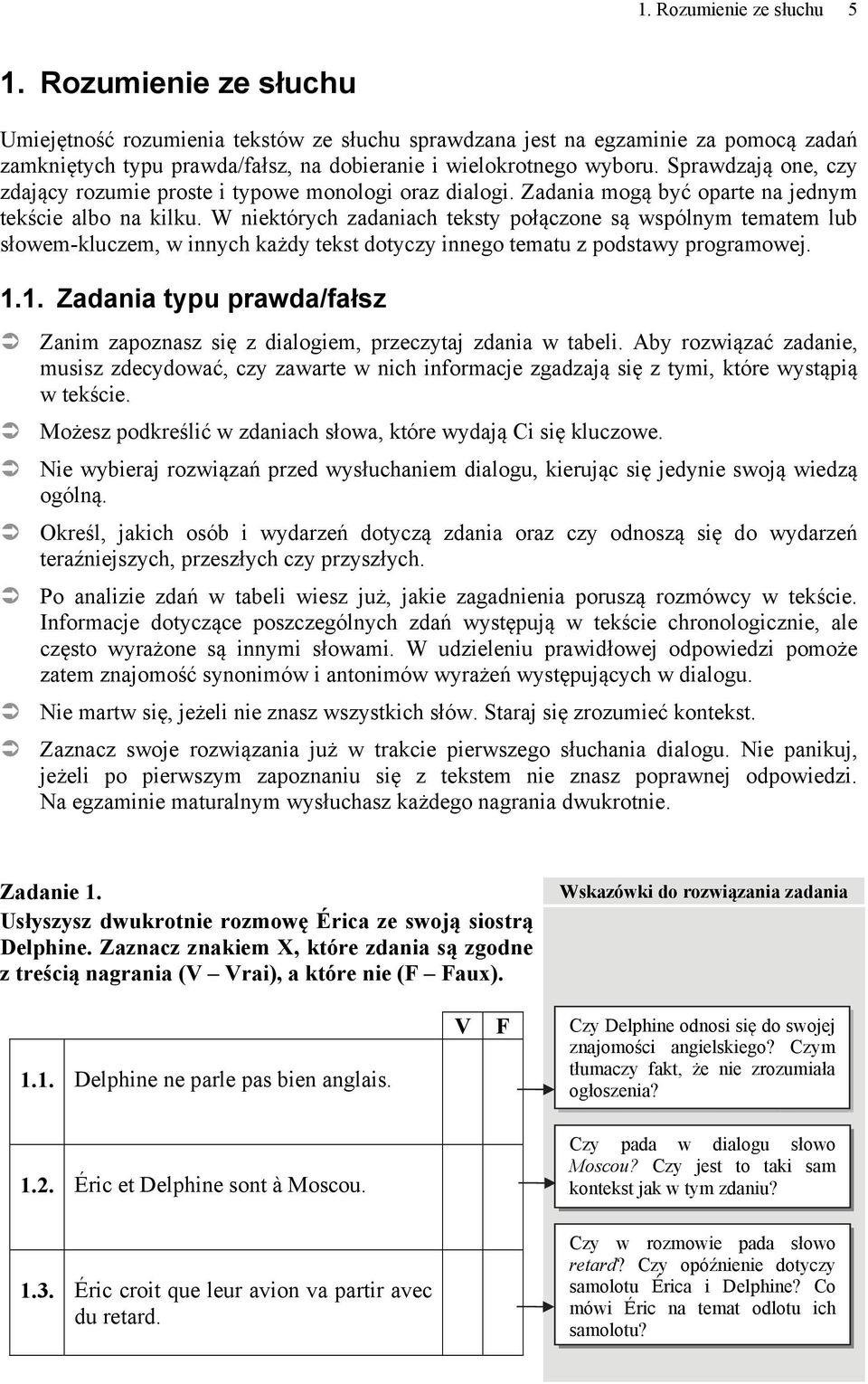 Sprawdzają one, czy zdający rozumie proste i typowe monologi oraz dialogi. Zadania mogą być oparte na jednym tekście albo na kilku.