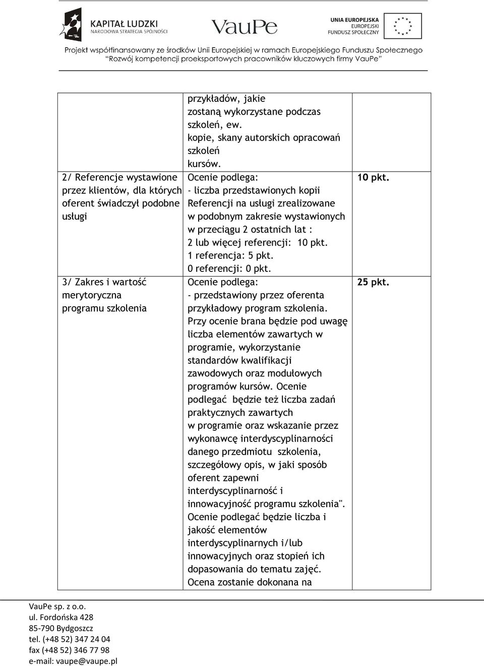 Ocenie podlega: - liczba przedstawionych kopii Referencji na usługi zrealizowane w podobnym zakresie wystawionych w przeciągu 2 ostatnich lat : 2 lub więcej referencji: 10 pkt. 1 referencja: 5 pkt.