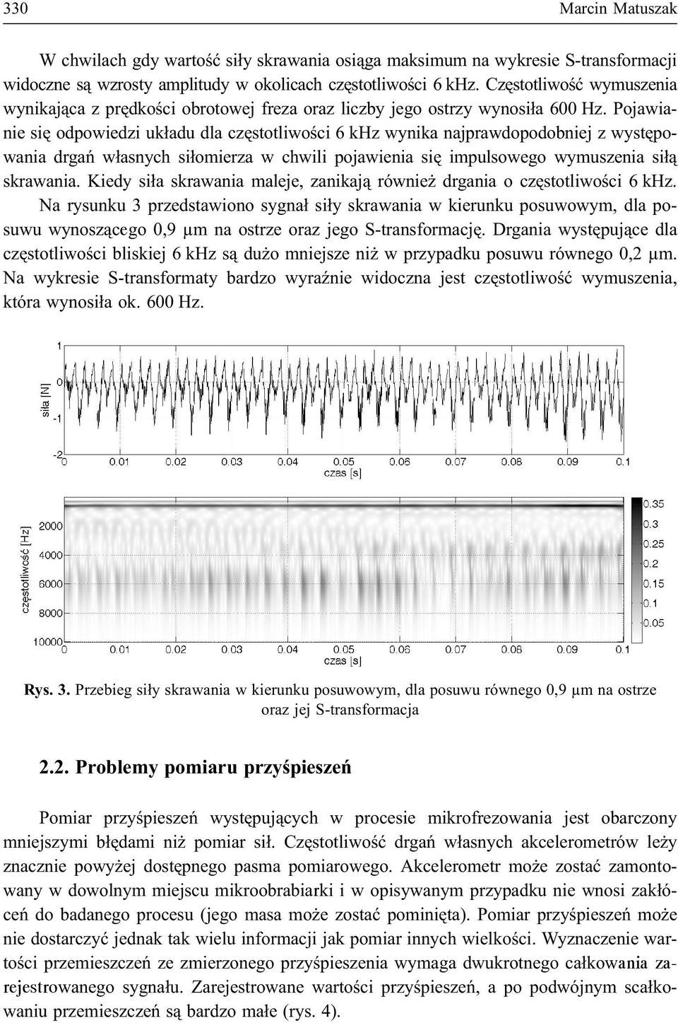 Pojawianie siê odpowiedzi uk³adu dla czêstotliwoœci 6 khz wynika najprawdopodobniej z wystêpowania drgañ w³asnych si³omierza w chwili pojawienia siê impulsowego wymuszenia si³¹ skrawania.