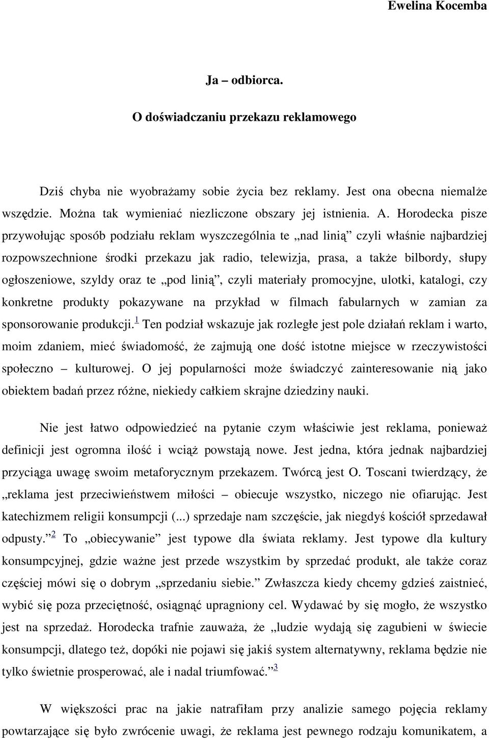 Horodecka pisze przywołując sposób podziału reklam wyszczególnia te nad linią czyli właśnie najbardziej rozpowszechnione środki przekazu jak radio, telewizja, prasa, a takŝe bilbordy, słupy