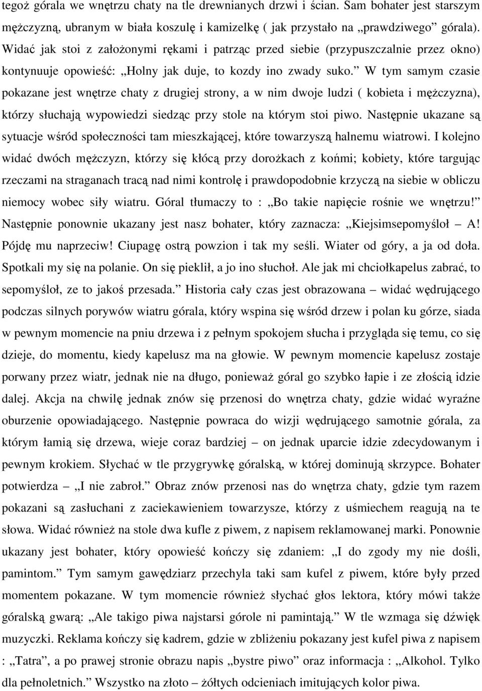 W tym samym czasie pokazane jest wnętrze chaty z drugiej strony, a w nim dwoje ludzi ( kobieta i męŝczyzna), którzy słuchają wypowiedzi siedząc przy stole na którym stoi piwo.