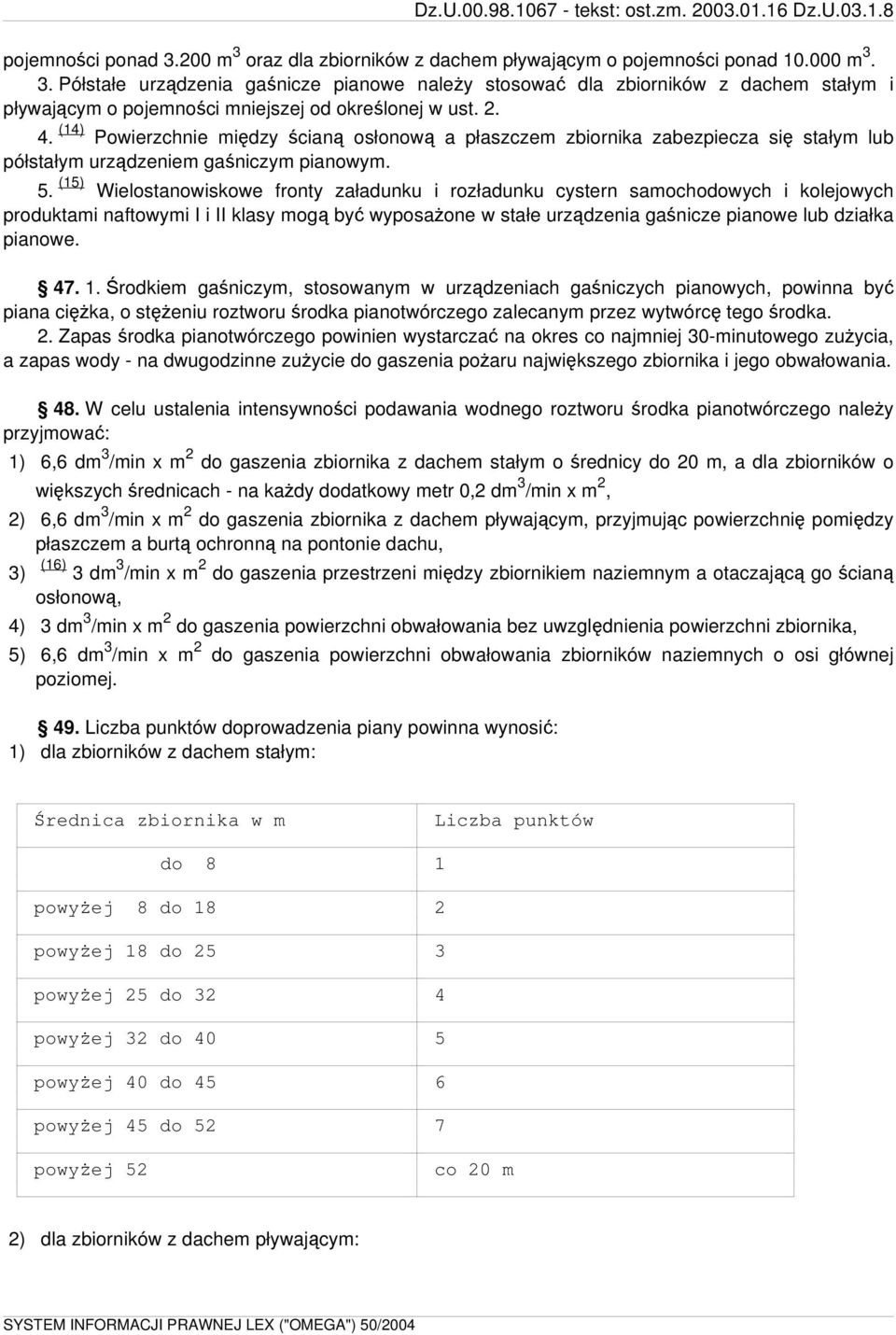 (15) Wielostanowiskowe fronty załadunku i rozładunku cystern samochodowych i kolejowych produktami naftowymi I i II klasy mogą być wyposażone w stałe urządzenia gaśnicze pianowe lub działka pianowe.