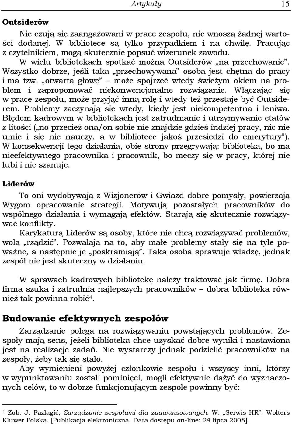 Wszystko dobrze, jeśli taka przechowywana osoba jest chętna do pracy i ma tzw. otwartą głowę może spojrzeć wtedy świeżym okiem na problem i zaproponować niekonwencjonalne rozwiązanie.