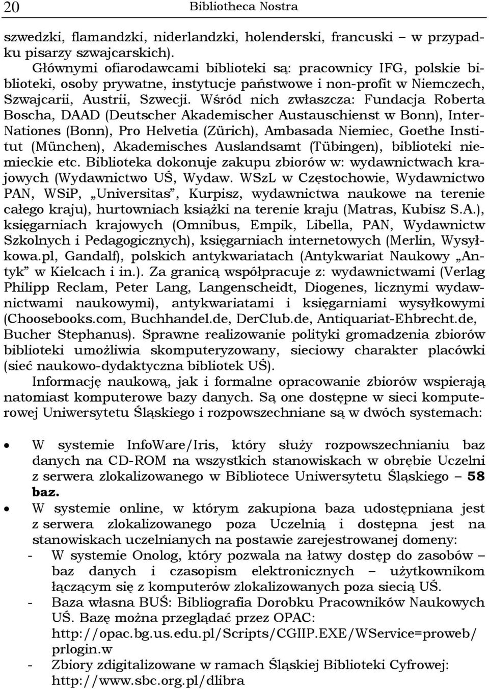 Wśród nich zwłaszcza: Fundacja Roberta Boscha, DAAD (Deutscher Akademischer Austauschienst w Bonn), Inter- Nationes (Bonn), Pro Helvetia (Zürich), Ambasada Niemiec, Goethe Institut (München),