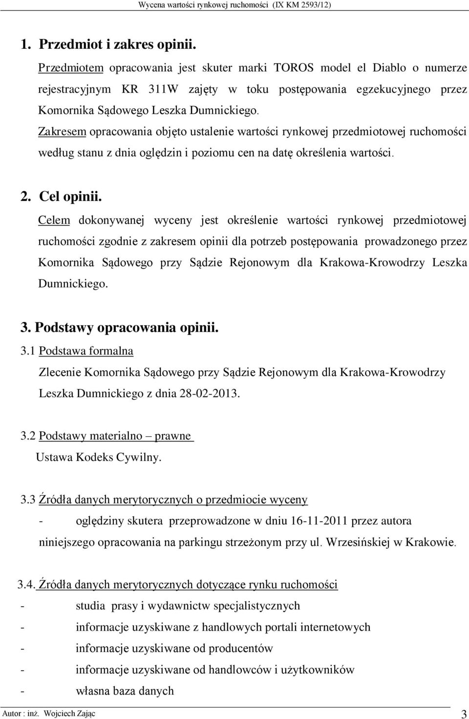 Zakresem opracowania objęto ustalenie wartości rynkowej przedmiotowej ruchomości według stanu z dnia oględzin i poziomu cen na datę określenia wartości. 2. Cel opinii.