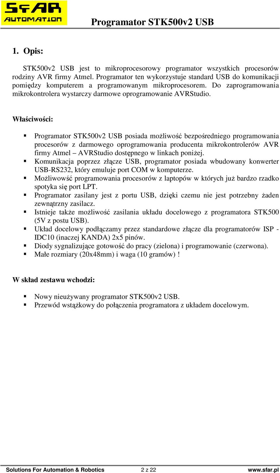 Właściwości: Programator STK500v2 USB posiada moŝliwość bezpośredniego programowania procesorów z darmowego oprogramowania producenta mikrokontrolerów AVR firmy Atmel AVRStudio dostępnego w linkach