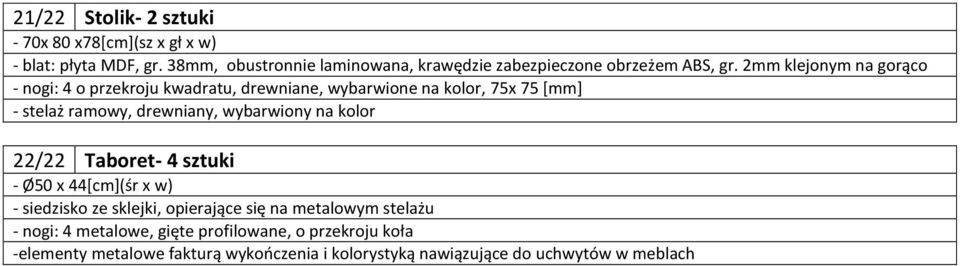 2mm klejonym na gorąco - nogi: 4 o przekroju kwadratu, drewniane, wybarwione na kolor, 75x 75 [mm] - stelaż ramowy, drewniany,