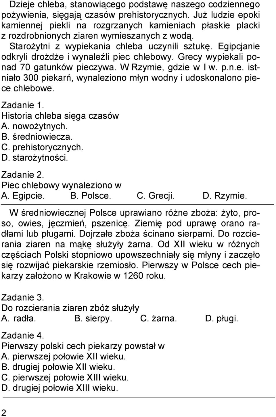 Egipcjanie odkryli drożdże i wynaleźli piec chlebowy. Grecy wypiekali ponad 70 gatunków pieczywa. W Rzymie, gdzie w I w. p.n.e. istniało 300 piekarń, wynaleziono młyn wodny i udoskonalono piece chlebowe.