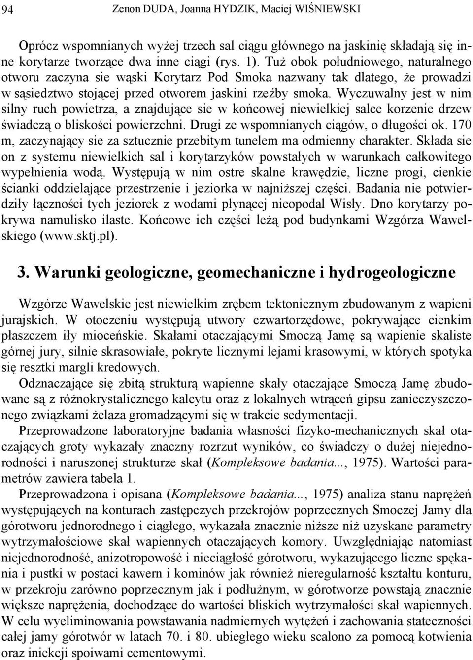 Wyczuwalny jest w nim silny ruch powietrza, a znajdujące sie w końcowej niewielkiej salce korzenie drzew świadczą o bliskości powierzchni. Drugi ze wspomnianych ciągów, o długości ok.