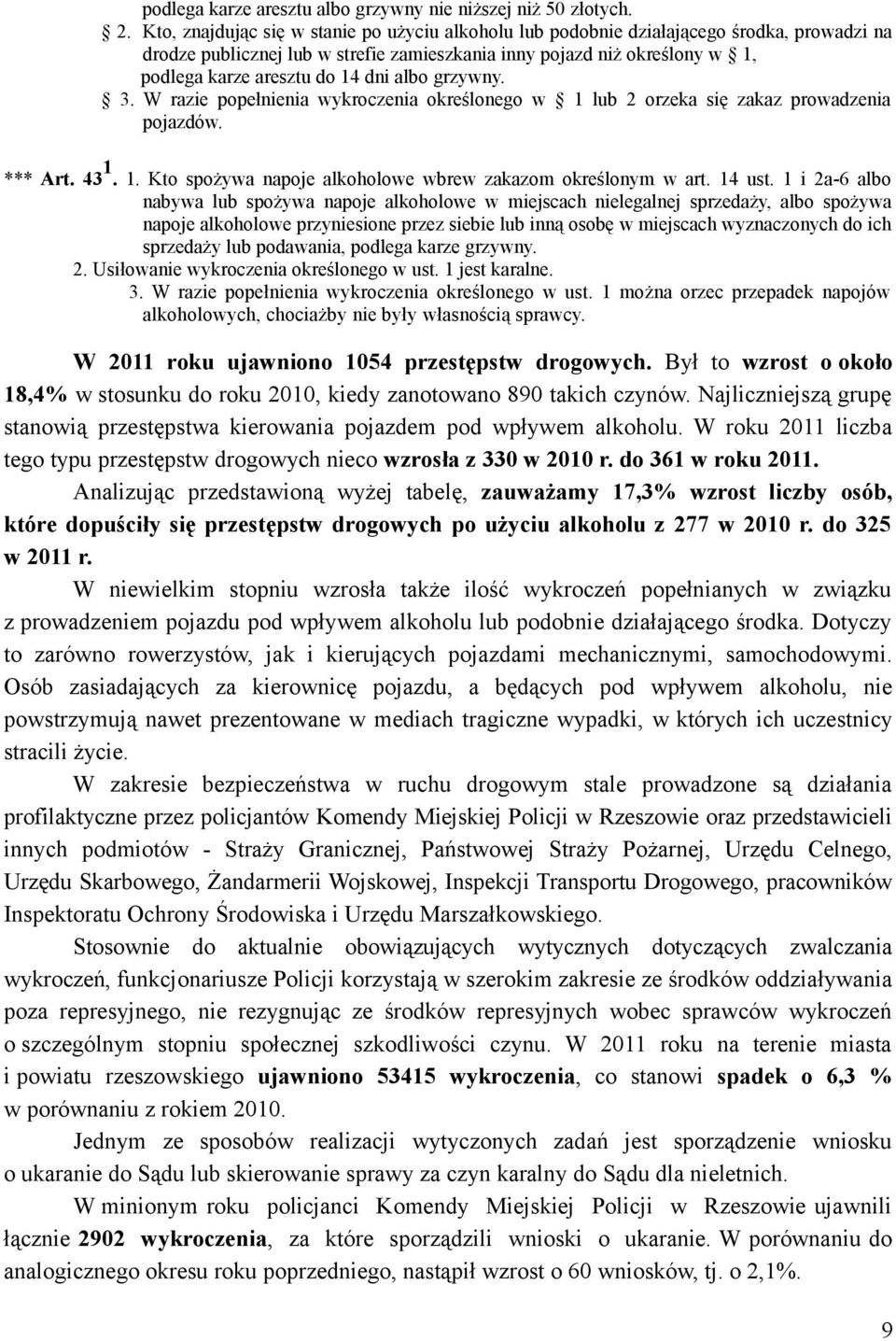 dni albo grzywny. 3. W razie popełnienia wykroczenia określonego w 1 lub 2 orzeka się zakaz prowadzenia pojazdów. *** Art. 43 1. 1. Kto spożywa napoje alkoholowe wbrew zakazom określonym w art.