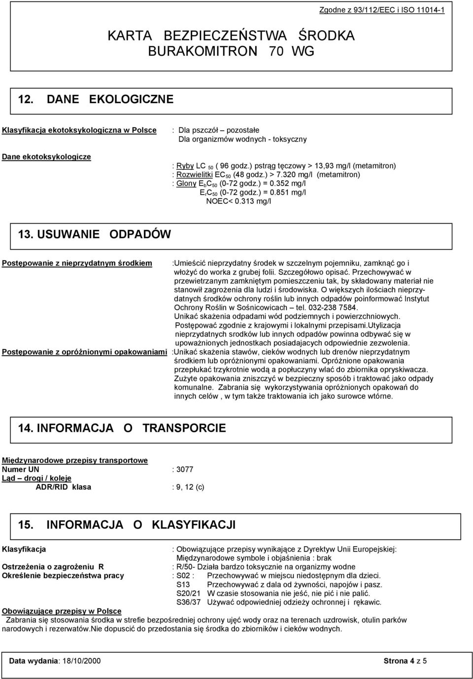 ) pstrąg tęczowy > 13,93 mg/l (metamitron) : Rozwielitki EC 50 (48 godz.) > 7.320 mg/l (metamitron) : Glony E b C 50 (0-72 godz.) = 0.352 mg/l E r C 50 (0-72 godz.) = 0.851 mg/l NOEC< 0.313 mg/l 13.