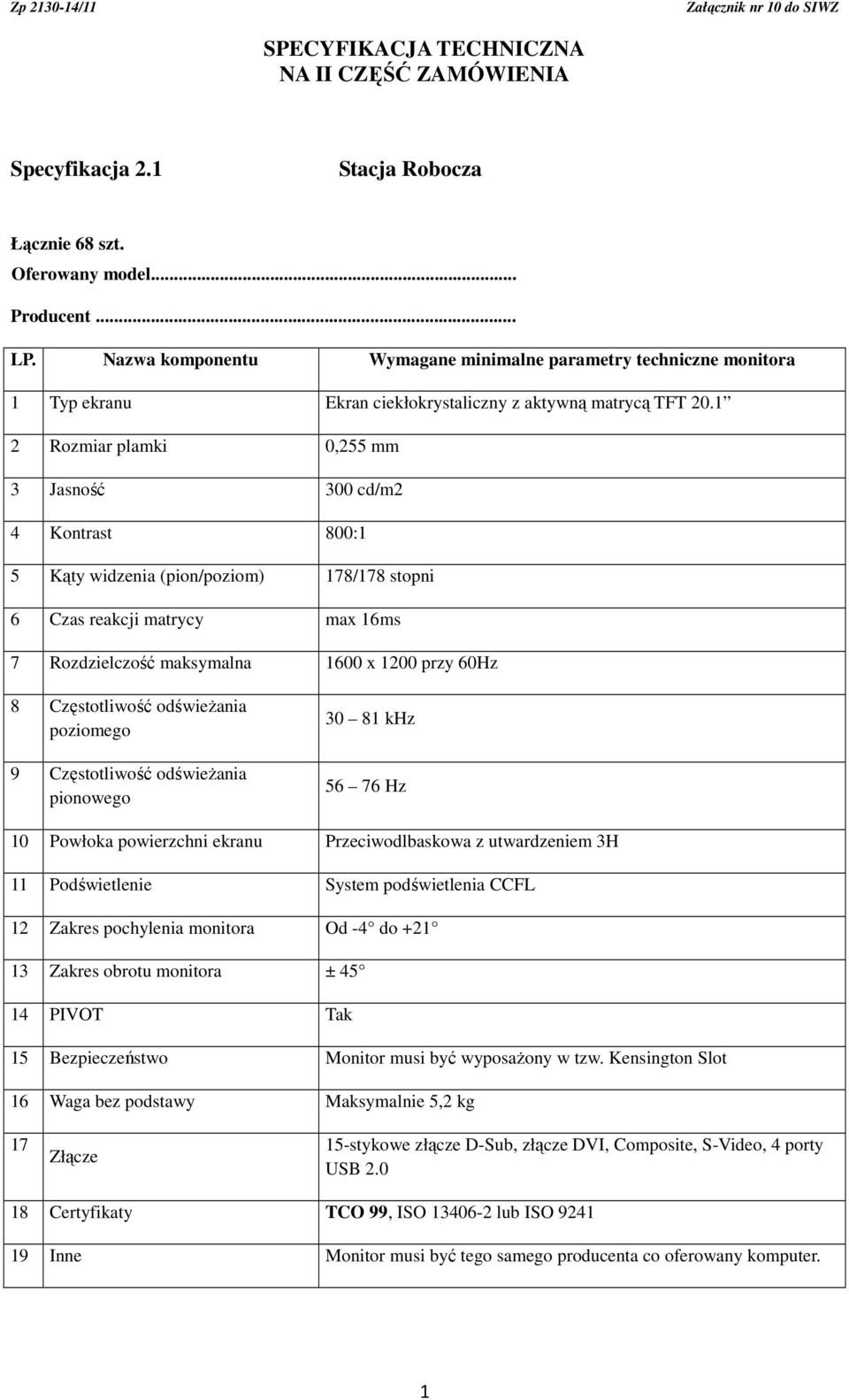 1 2 Rozmiar plamki 0,255 mm 3 Jasność 300 cd/m2 4 Kontrast 800:1 5 Kąty widzenia (pion/poziom) 178/178 stopni 6 Czas reakcji matrycy max 16ms 7 Rozdzielczość maksymalna 1600 x 1200 przy 60Hz 8