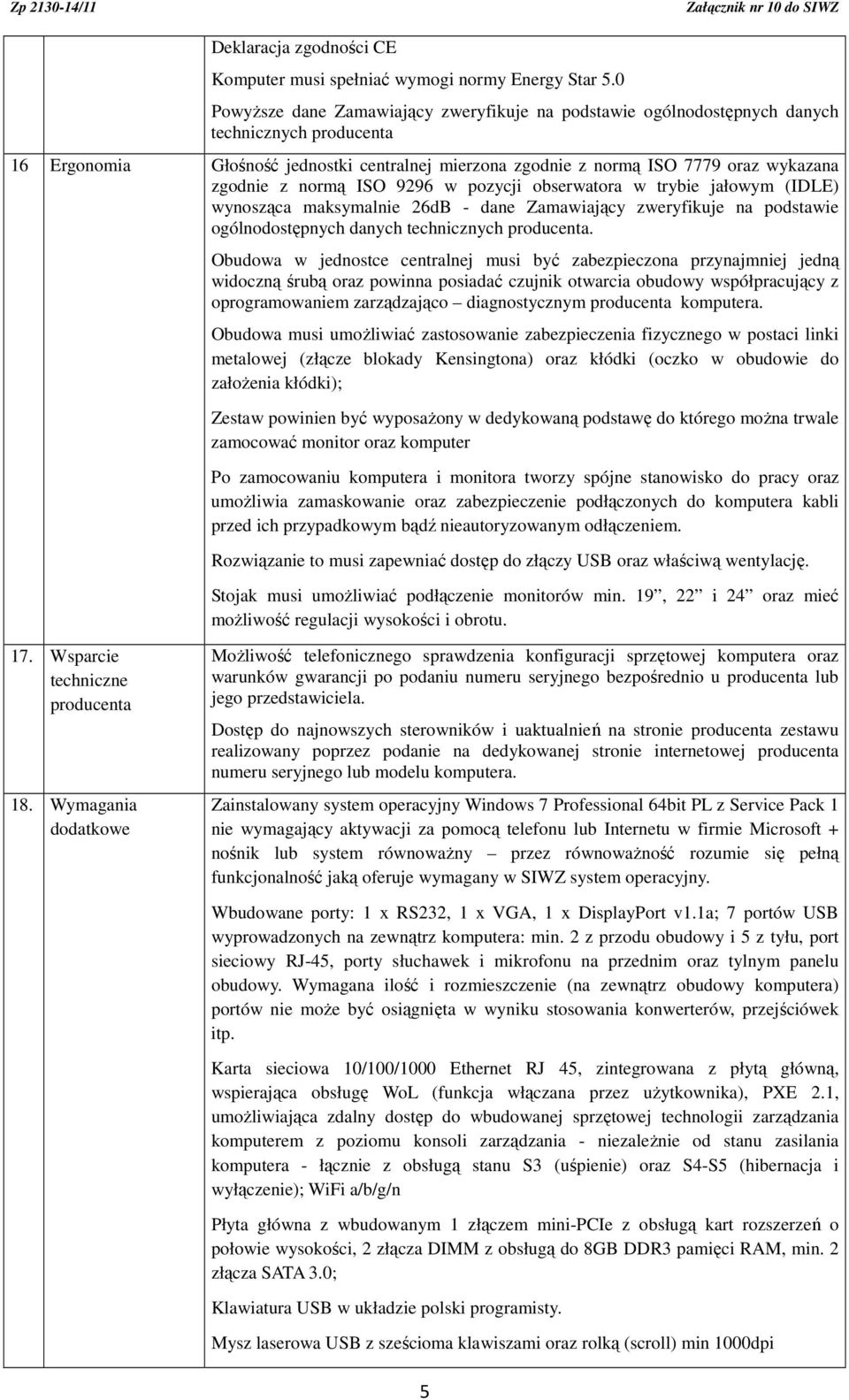 z normą ISO 9296 w pozycji obserwatora w trybie jałowym (IDLE) wynosząca maksymalnie 26dB - dane Zamawiający zweryfikuje na podstawie ogólnodostępnych danych technicznych producenta.