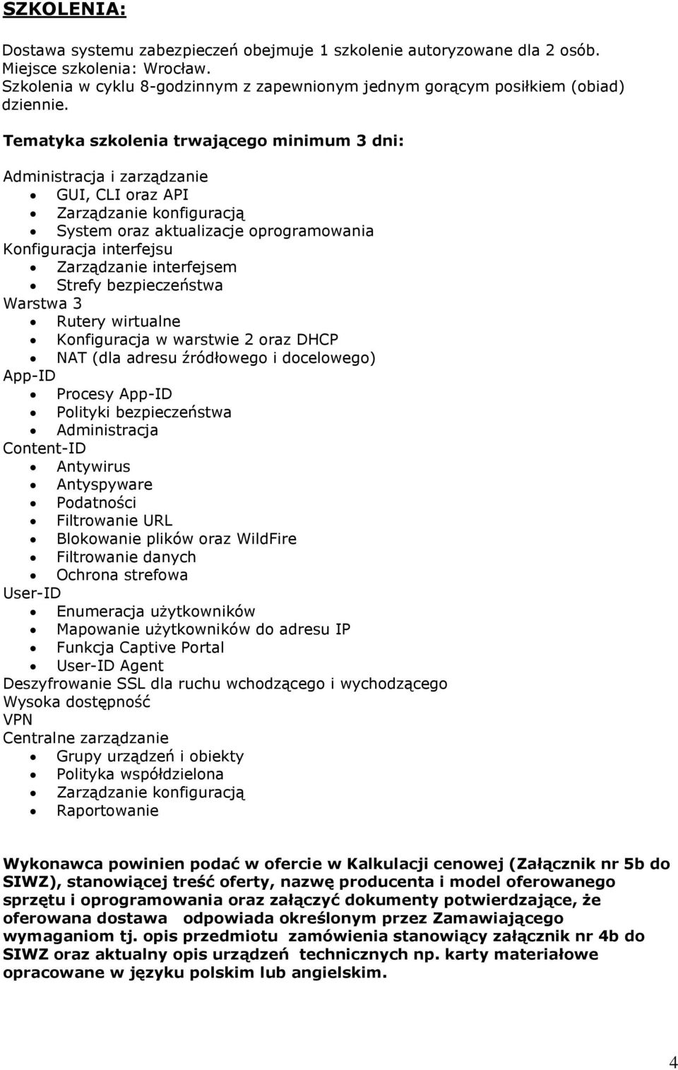 interfejsem Strefy bezpieczeństwa Warstwa 3 Rutery wirtualne Konfiguracja w warstwie 2 oraz DHCP NAT (dla adresu źródłowego i docelowego) App-ID Procesy App-ID Polityki bezpieczeństwa Administracja