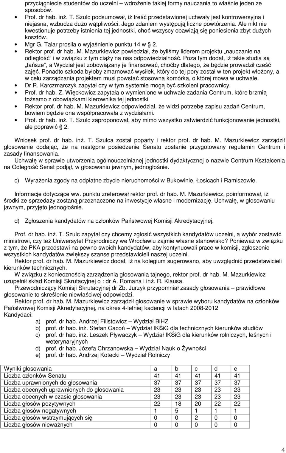 Ale nikt nie kwestionuje potrzeby istnienia tej jednostki, choć wszyscy obawiają się poniesienia zbyt dużych kosztów. Mg