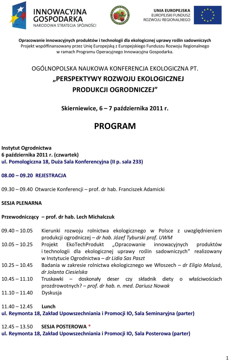 PROGRAM Instytut Ogrodnictwa 6 października 2011 r. (czwartek) 08.00 09.20 REJESTRACJA 09.30 09.40 Otwarcie Konferencji prof. dr hab. Franciszek Adamicki SESJA PLENARNA Przewodniczący prof. dr hab. Lech Michalczuk 09.