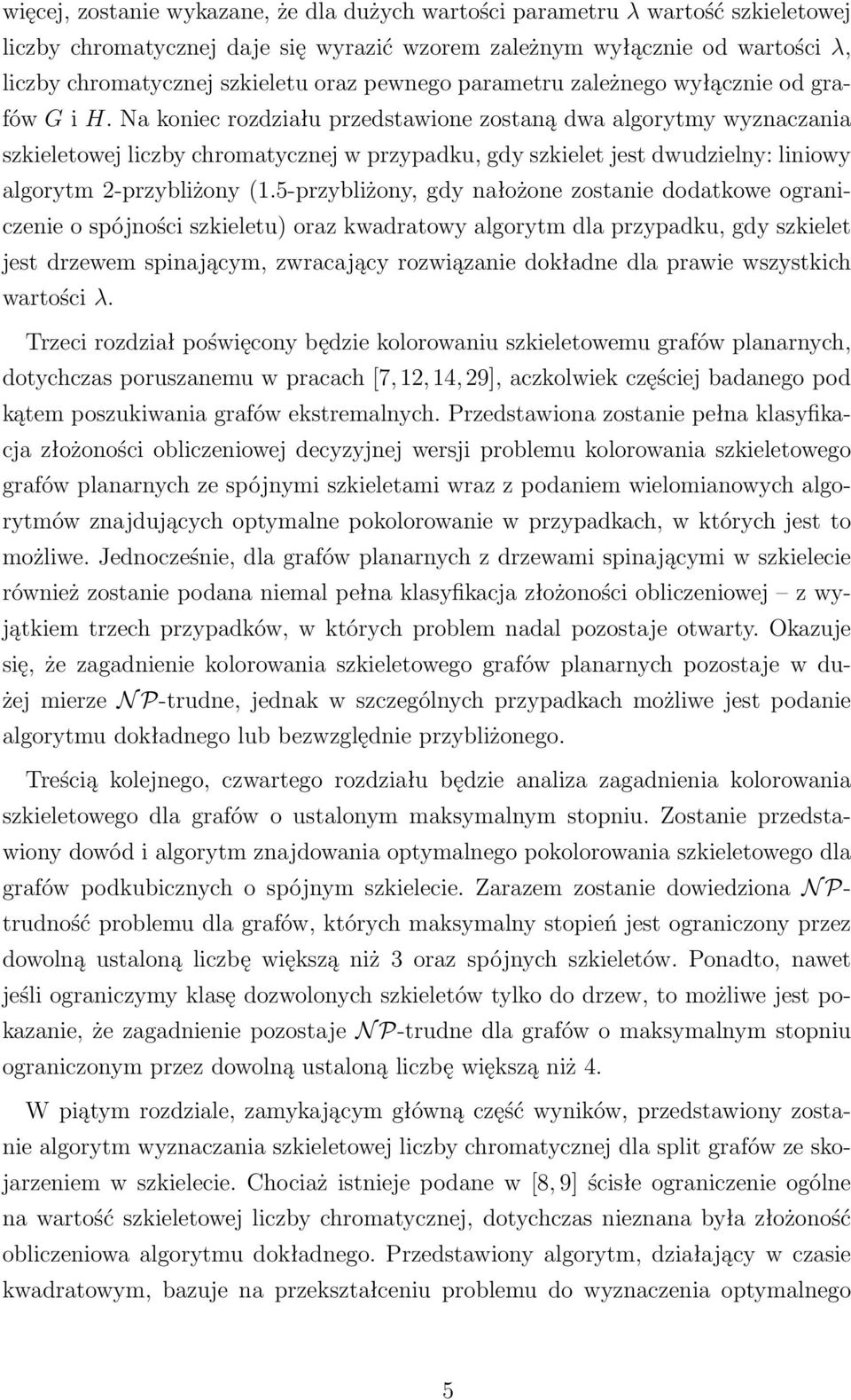 Na koniec rozdziału przedstawione zostaną dwa algorytmy wyznaczania szkieletowej liczby chromatycznej w przypadku, gdy szkielet jest dwudzielny: liniowy algorytm 2-przybliżony (1.