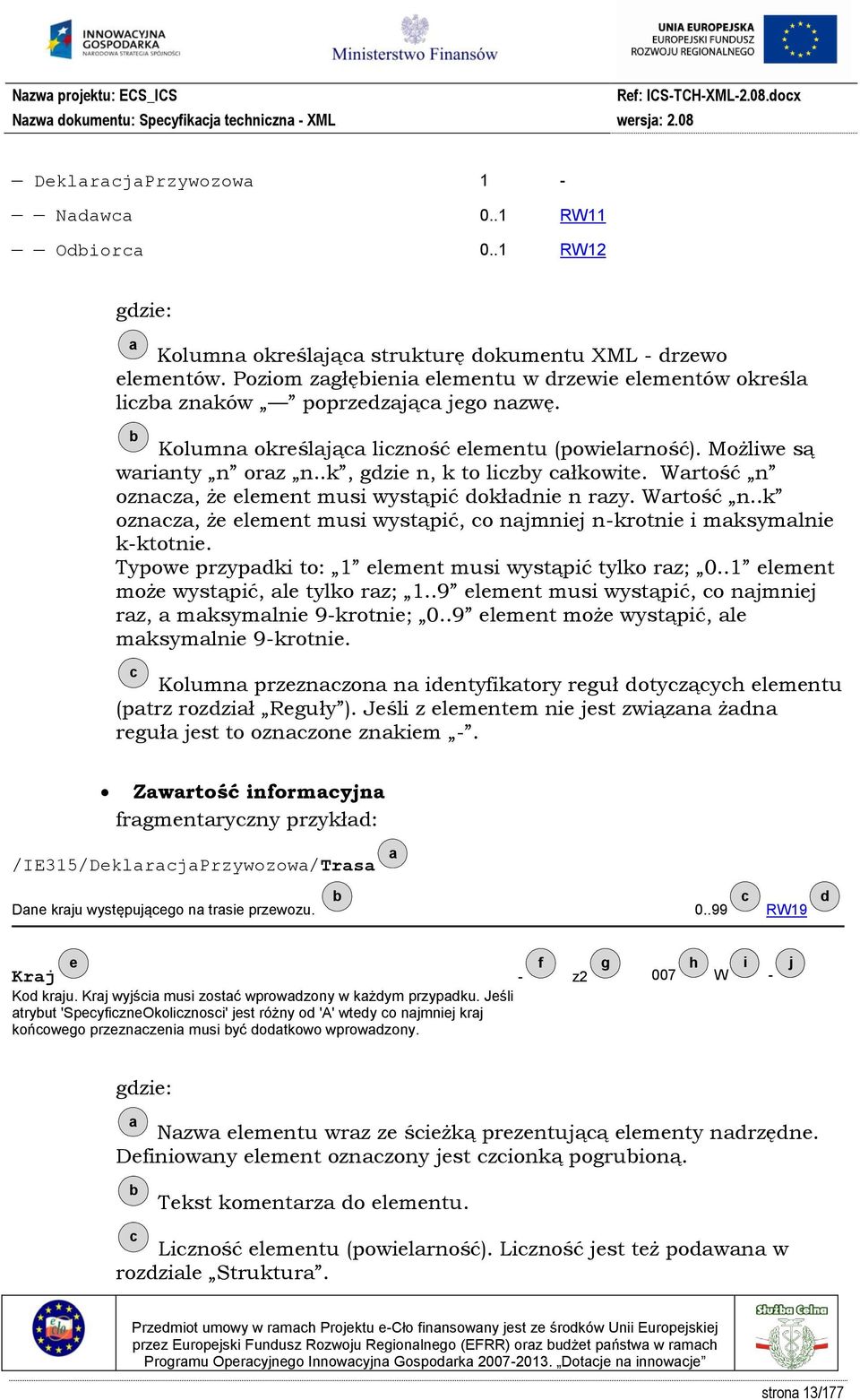 .k, gdzie n, k to liczby całkowite. Wartość n oznacza, że element musi wystąpić dokładnie n razy. Wartość n..k oznacza, że element musi wystąpić, co najmniej n-krotnie i maksymalnie k-ktotnie.