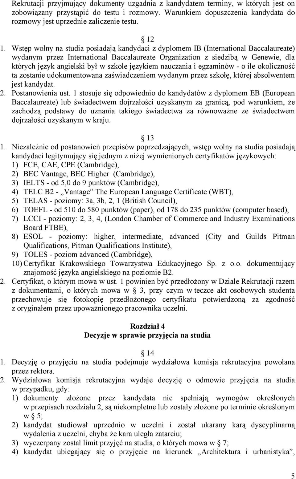 Wstęp wolny na studia posiadają kandydaci z dyplomem IB (International Baccalaureate) wydanym przez International Baccalaureate Organization z siedzibą w Genewie, dla których język angielski był w