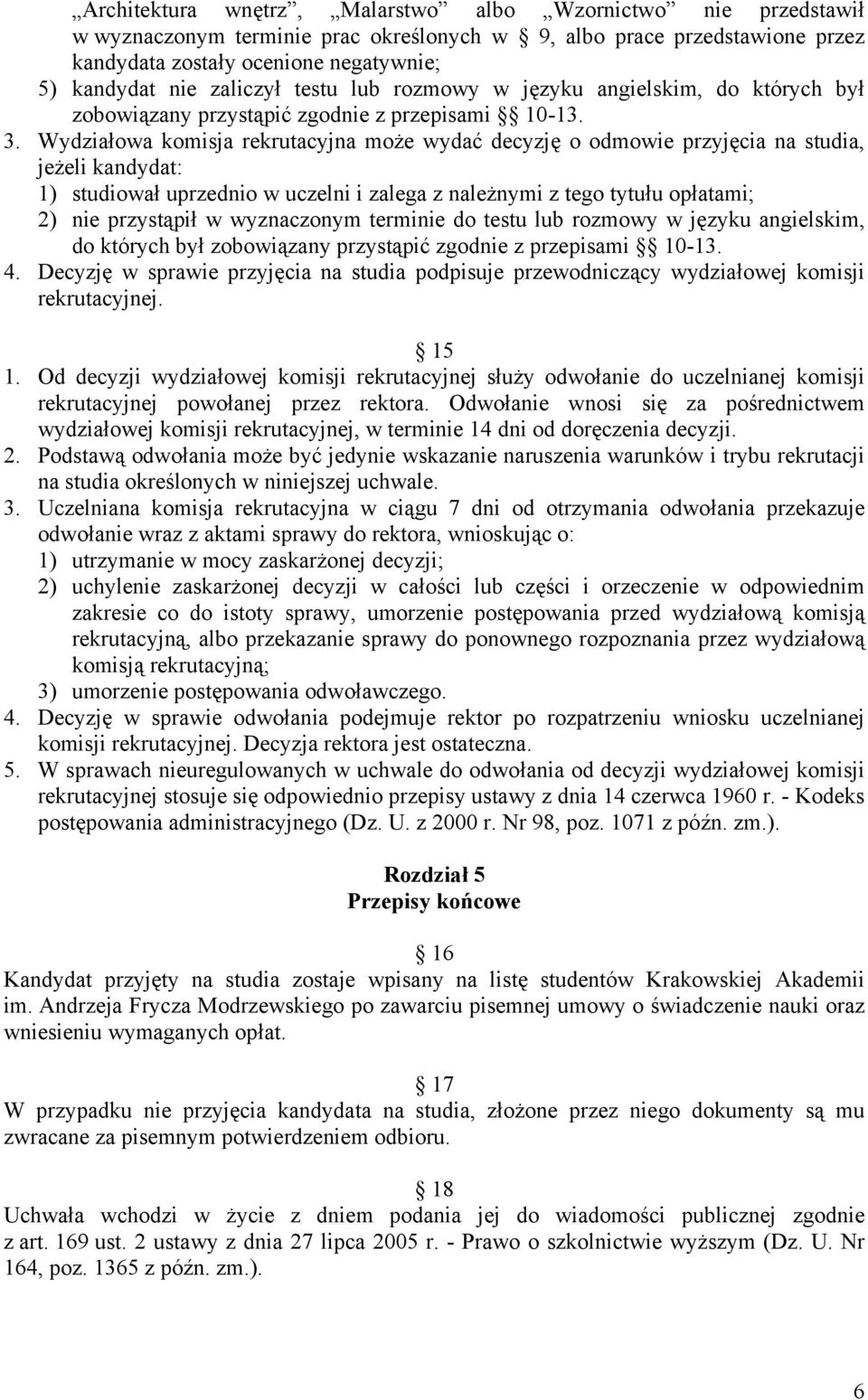 Wydziałowa komisja rekrutacyjna może wydać decyzję o odmowie przyjęcia na studia, jeżeli kandydat: 1) studiował uprzednio w uczelni i zalega z należnymi z tego tytułu opłatami; 2) nie przystąpił w