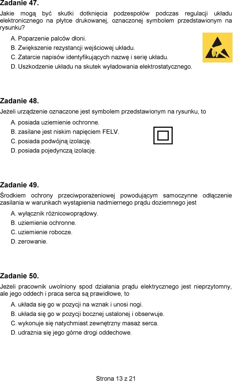 Jeżeli urządzenie oznaczone jest symbolem przedstawionym na rysunku, to A. posiada uziemienie ochronne. B. zasilane jest niskim napięciem FELV. C. posiada podwójną izolację. D.