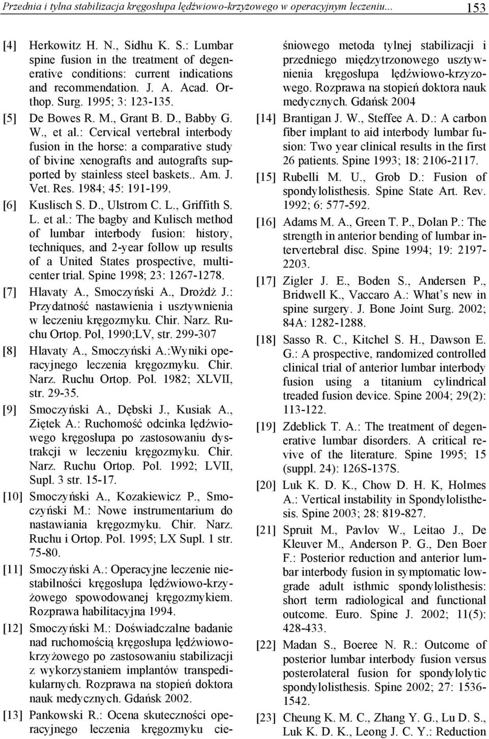 W., et al.: Cervical vertebral interbody fusion in the horse: a comparative study of bivine xenografts and autografts supported by stainless steel baskets.. Am. J. Vet. Res. 1984; 45: 191-199.