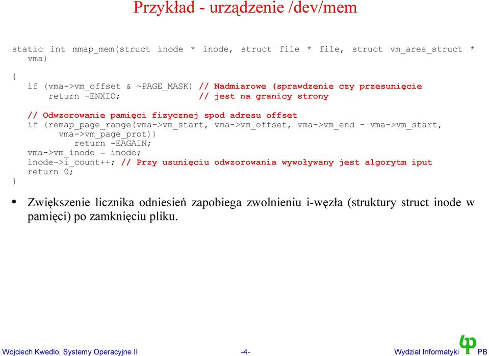 vma->vm_end - vma->vm_start, vma->vm_page_prot)) return -EAGAIN; vma->vm_inode = inode; inode->i_count++; // Przy usunięciu odwzorowania wywoływany jest algorytm iput return 0;