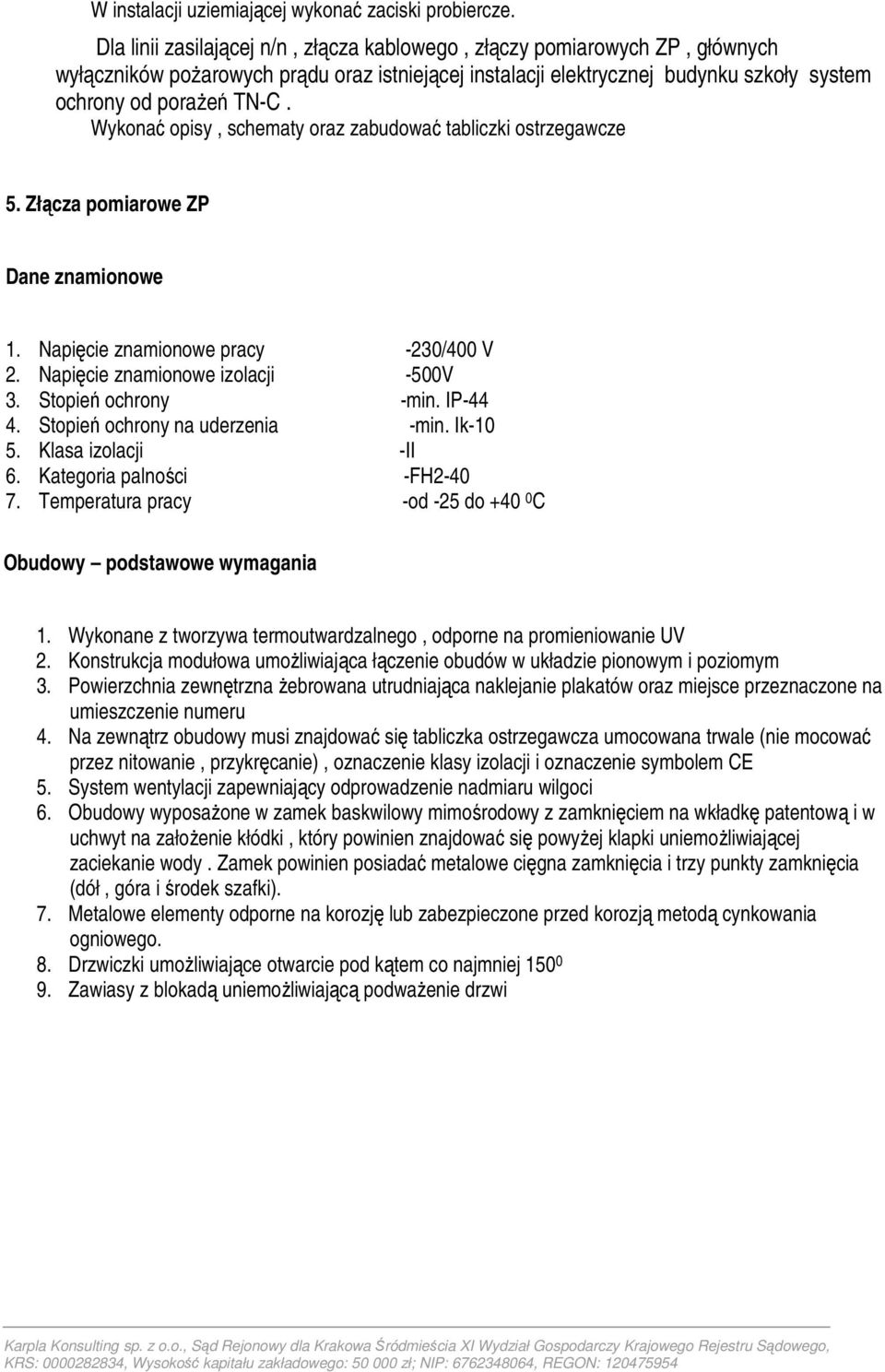 Wykonać opisy, schematy oraz zabudować tabliczki ostrzegawcze 5. Złącza pomiarowe ZP Dane znamionowe 1. Napięcie znamionowe pracy -230/400 V 2. Napięcie znamionowe izolacji -500V 3.