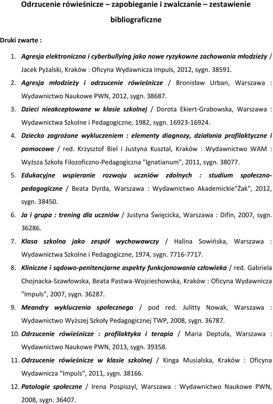 12, sygn. 38591. 2. Agresja młodzieży i odrzucenie rówieśnicze / Bronisław Urban, Warszawa : Wydawnictwo Naukowe PWN, 2012, sygn. 38687. 3. Dzieci nieakceptowane w klasie szkolnej / Dorota Ekiert-Grabowska, Warszawa : Wydawnictwa Szkolne i Pedagogiczne, 1982, sygn.
