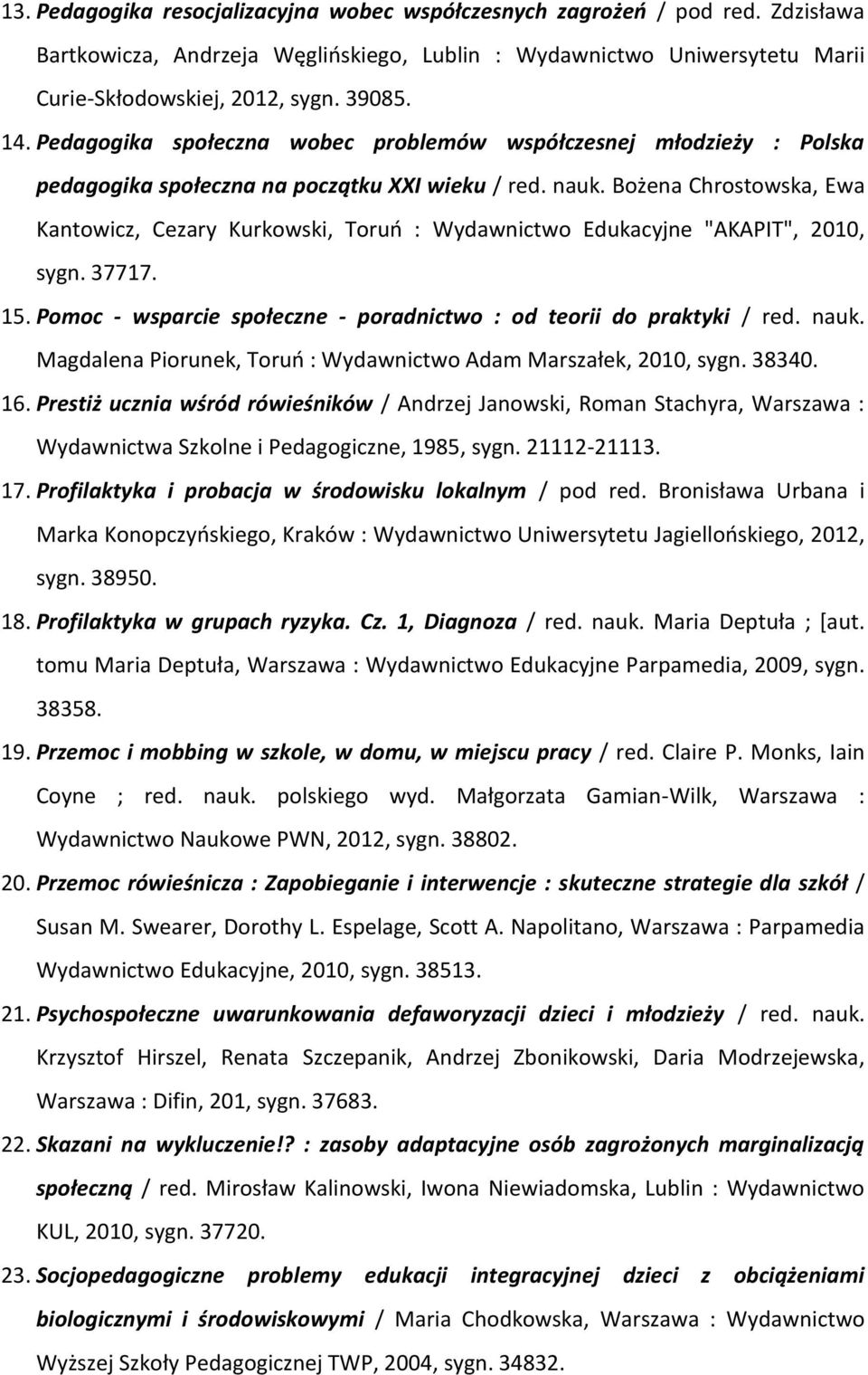 Bożena Chrostowska, Ewa Kantowicz, Cezary Kurkowski, Toruń : Wydawnictwo Edukacyjne "AKAPIT", 2010, sygn. 37717. 15. Pomoc - wsparcie społeczne - poradnictwo : od teorii do praktyki / red. nauk.