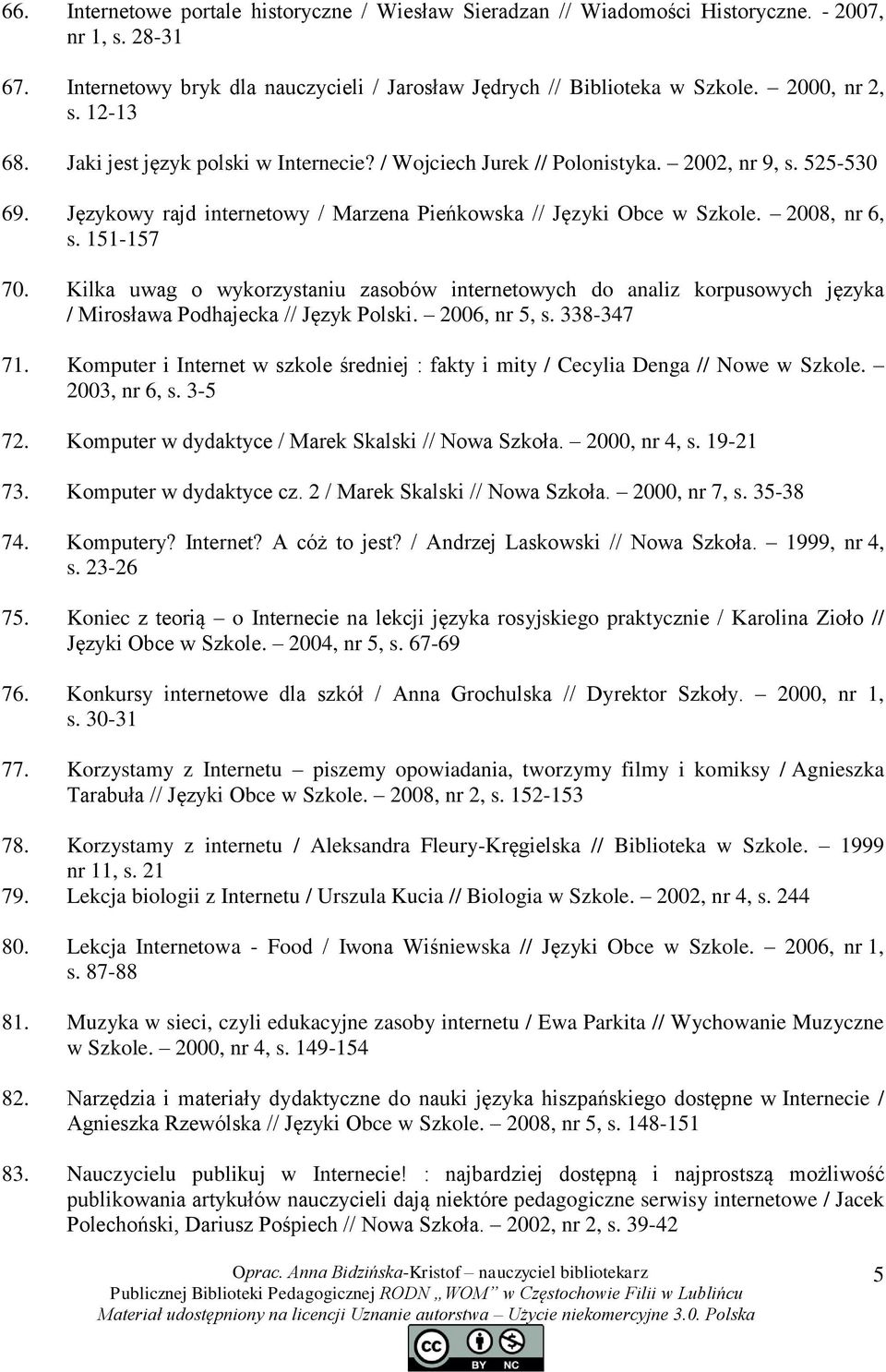 151-157 70. Kilka uwag o wykorzystaniu zasobów internetowych do analiz korpusowych języka / Mirosława Podhajecka // Język Polski. 2006, nr 5, s. 338-347 71.