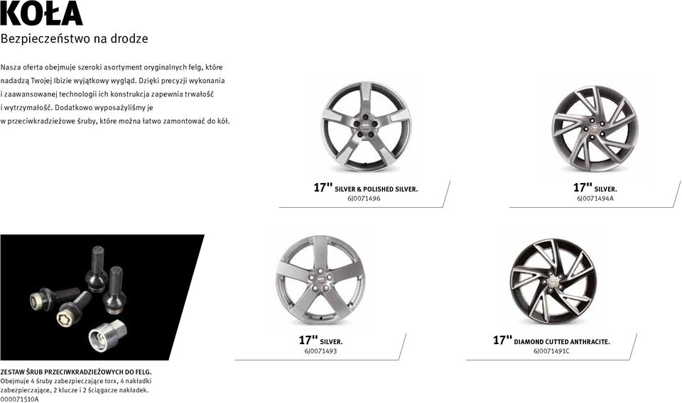 Dodatkowo wyposażyliśmy je w przeciwkradzieżowe śruby, które można łatwo zamontować do kół. 17" SILVER & POLISHED SILVER. 6J0071496 17" SILVER.