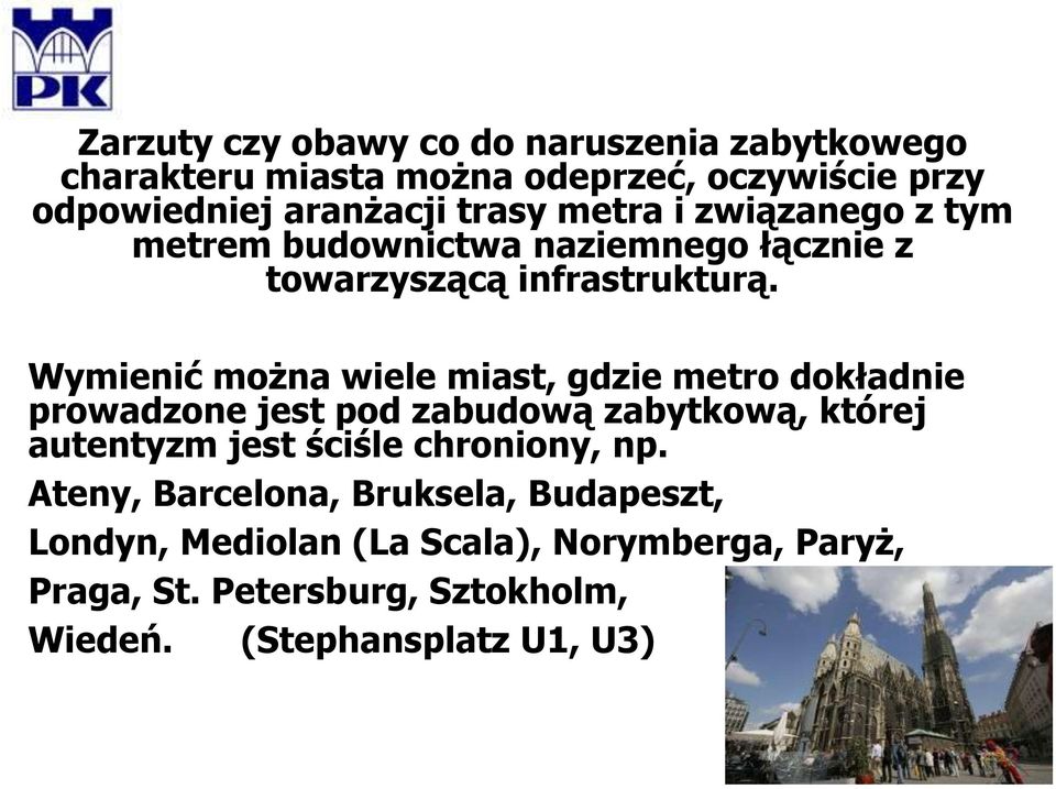 Wymienić można wiele miast, gdzie metro dokładnie prowadzone jest pod zabudową zabytkową, której autentyzm jest ściśle