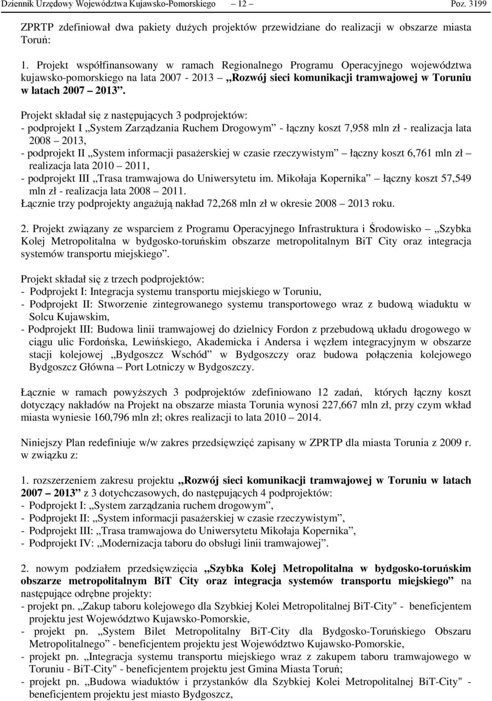 Projekt składał się z następujących 3 podprojektów: - podprojekt I System Zarządzania Ruchem Drogowym - łączny koszt 7,958 mln zł - realizacja lata 2008 2013, - podprojekt II System informacji