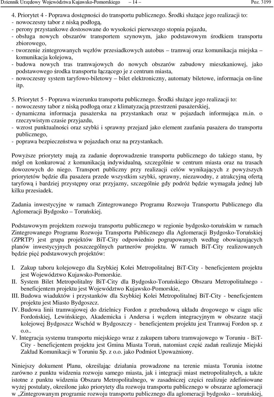 podstawowym środkiem transportu zbiorowego, - tworzenie zintegrowanych węzłów przesiadkowych autobus tramwaj oraz komunikacja miejska komunikacja kolejowa, - budowa nowych tras tramwajowych do nowych