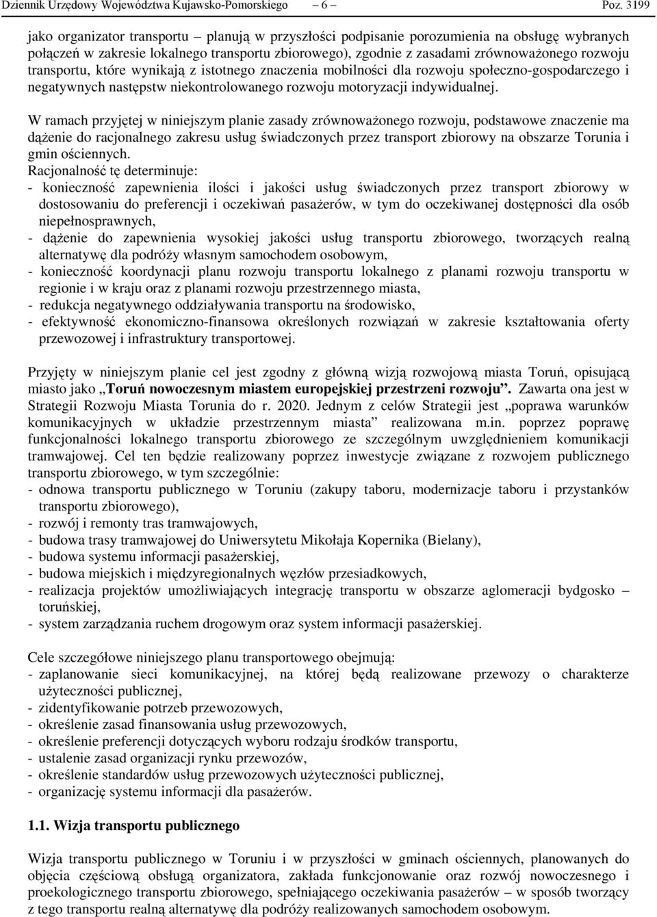 transportu, które wynikają z istotnego znaczenia mobilności dla rozwoju społeczno-gospodarczego i negatywnych następstw niekontrolowanego rozwoju motoryzacji indywidualnej.