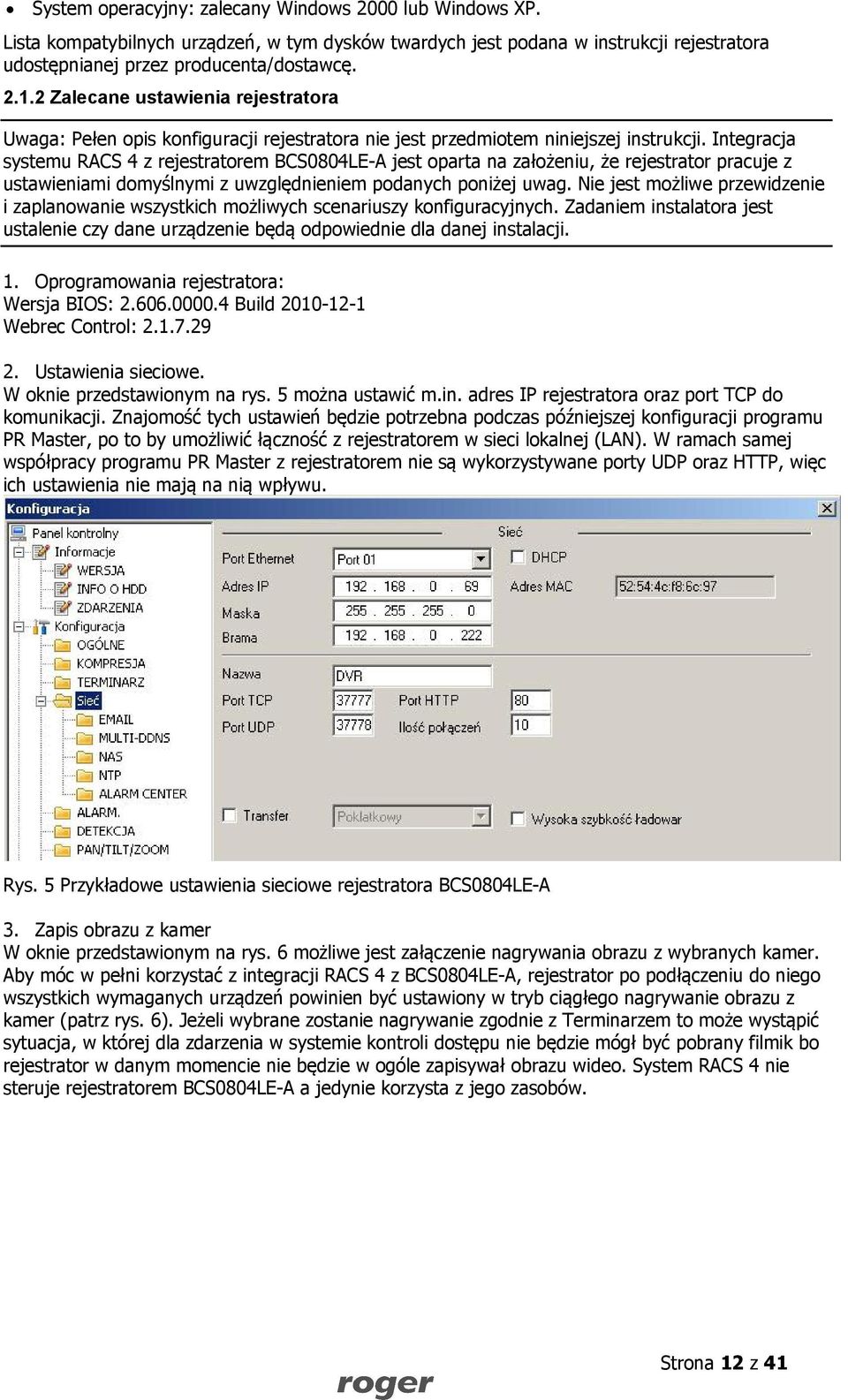 Integracja systemu RACS 4 z rejestratorem BCS0804LE-A jest oparta na założeniu, że rejestrator pracuje z ustawieniami domyślnymi z uwzględnieniem podanych poniżej uwag.